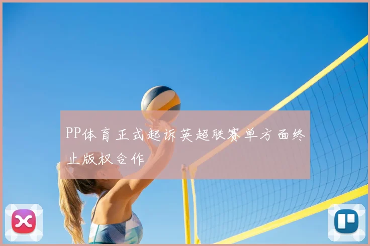 PP体育正式起诉英超联赛单方面终止版权合作