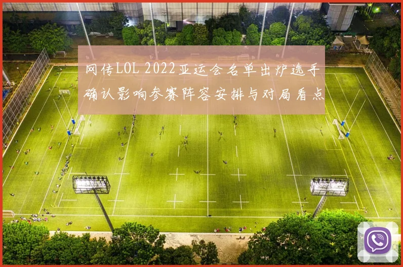 网传LOL 2022亚运会名单出炉选手确认影响参赛阵容安排与对局看点
