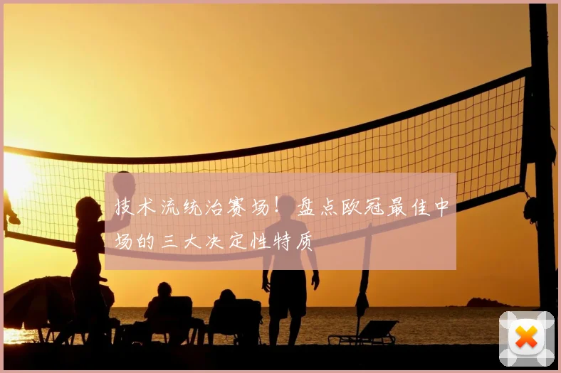 技术流统治赛场！盘点欧冠最佳中场的三大决定性特质