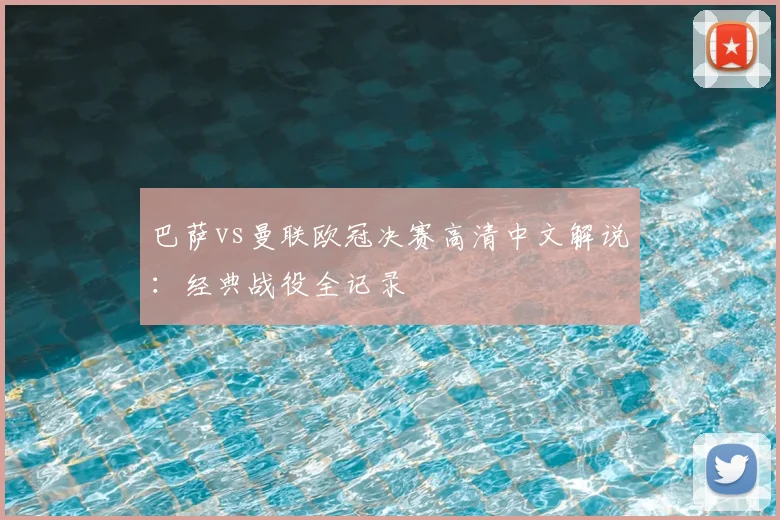 巴萨vs曼联欧冠决赛高清中文解说：经典战役全记录