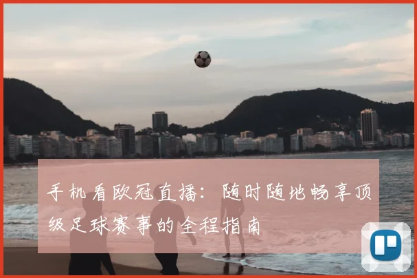 手机看欧冠直播：随时随地畅享顶级足球赛事的全程指南