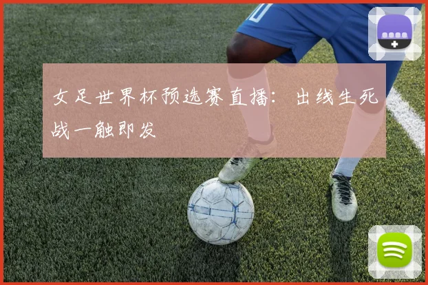 女足世界杯预选赛直播：出线生死战一触即发