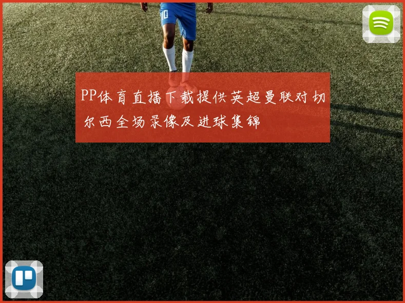 PP体育直播下载提供英超曼联对切尔西全场录像及进球集锦