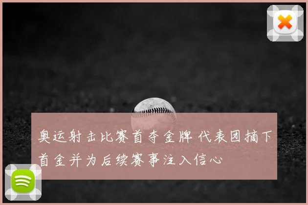 奥运射击比赛首夺金牌 代表团摘下首金并为后续赛事注入信心