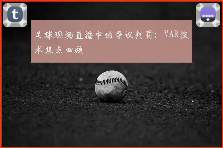 足球现场直播中的争议判罚：VAR技术焦点回顾