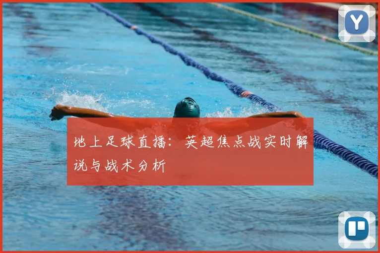 地上足球直播：英超焦点战实时解说与战术分析